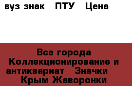 1.1) вуз знак : ПТУ › Цена ­ 189 - Все города Коллекционирование и антиквариат » Значки   . Крым,Жаворонки